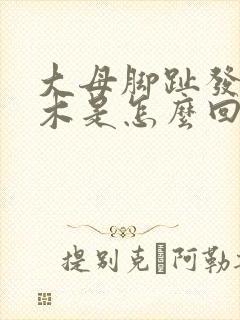 大母脚趾发麻发木是怎么回事