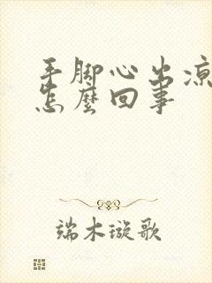 手脚心出凉汗是怎么回事