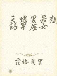 天蝎男最想占有的星座女