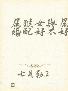 属猴女与属羊男婚配好不好