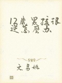 12岁男孩很叛逆怎么办