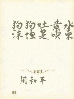 狗狗吐黄水带泡沫但是吃东西精神很好