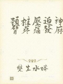 颈椎压迫神经手臂疼痛发麻怎么治