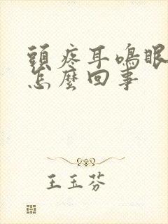 头疼耳鸣眼花是怎么回事