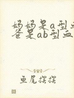 妈妈是a型血爸爸是ab型血孩子是什么血型