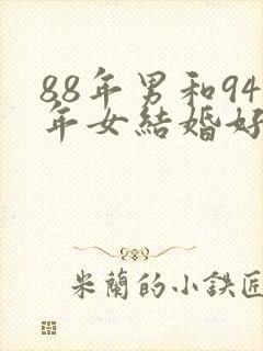 88年男和94年女结婚好吗