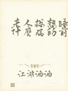 老人总想睡觉是什么病的前兆