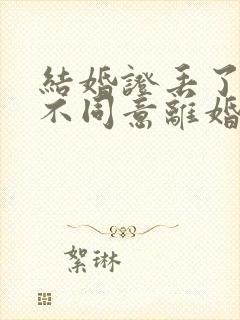 结婚证丢了一方不同意离婚怎么办