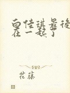 白佳琪最后和谁在一起了