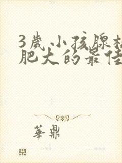 3岁小孩腺样体肥大的最佳治疗方法