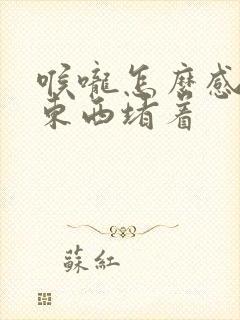 喉咙怎么感觉有东西堵着