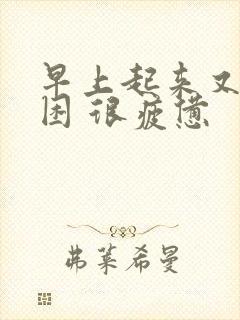 早上起来又累又困 很疲惫