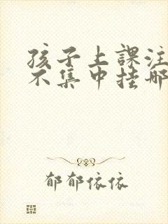 孩子上课注意力不集中挂哪个科室封面