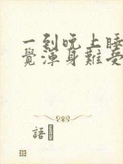 一到晚上睡不着觉浑身难受烦躁