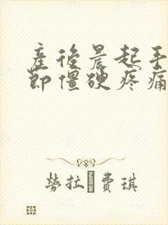 产后晨起手指关节僵硬疼痛的原因