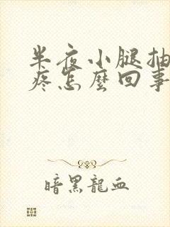 半夜小腿抽筋巨疼怎么回事