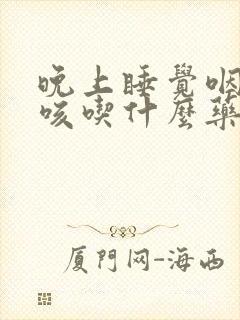 晚上睡觉咽痒干咳吃什么药