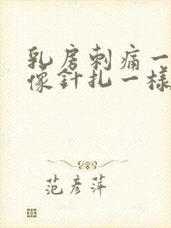 乳房刺痛一阵阵像针扎一样怎么回事哺乳期