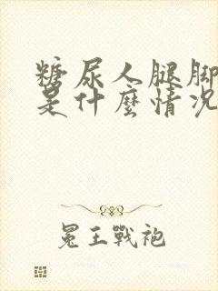 糖尿人腿脚麻木是什么情况啊