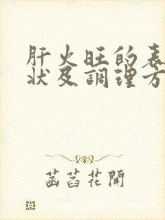 肝火旺的表现症状及调理方法