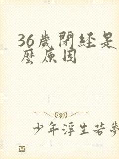 36岁闭经是什么原因