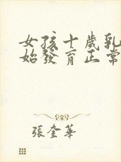 女孩十岁乳房开始发育正常吗