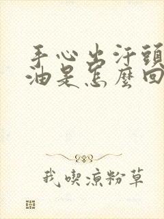 手心出汗头发出油是怎么回事