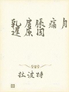 乳房胀痛月经推迟原因