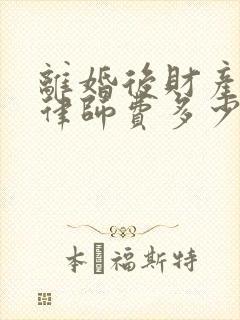 离婚后财产纠纷律师费多少钱