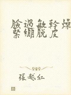 脸过敏干燥红肿紧绷脱皮