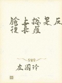 脸上总是反反复复长痘