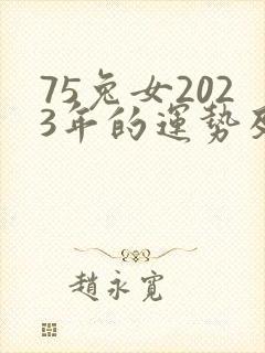 75兔女2023年的运势及运程