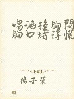 喝酒后胸闷气短胸口堵得慌怎么回事