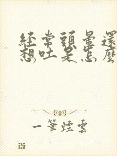 经常头晕还恶心想吐是怎么回事封面