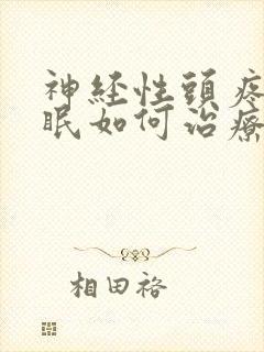 神经性头疼 失眠如何治疗