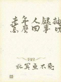 老年人腿抽筋是怎么回事 晚上比较严重