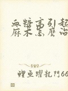 血糖高引起下肢麻木怎么治疗