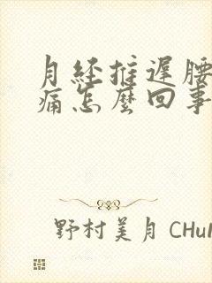 月经推迟腰部酸痛怎么回事