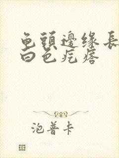 龟头边缘长一排白色疙瘩