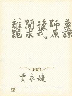 离开后师尊师姐跪求我原谅