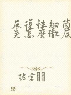 反复性细菌性阴炎怎么彻底好