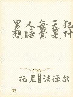 男人每天犯困总想睡觉是什么原因