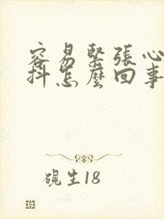 容易紧张心慌手抖怎么回事