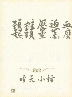 颈椎压迫血管引起头晕怎么治疗最好的方法