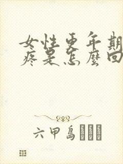 女性更年期浑身疼是怎么回事