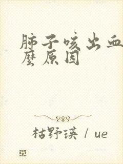 肺子咳出血是什么原因