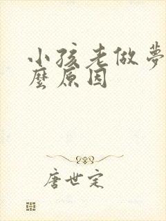 小孩老做梦是什么原因