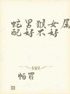 蛇男猴女属相婚配好不好