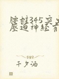 腰椎345突出压迫神经有何症状