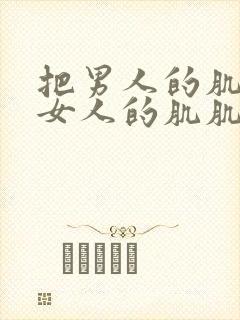 把男人的肌肌放女人的肌肌里
